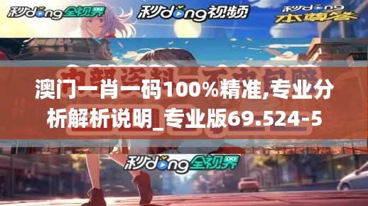 澳门一肖一码100%精准,专业分析解析说明_专业版69.524-5