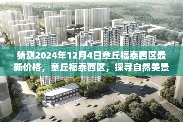 章丘福泰西区未来价格预测,宁静居所与心灵之旅启程的探寻之路(最新预测日期为2024年12月4日)