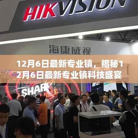 揭秘最新专业镇科技盛宴,前沿高科技产品引领生活变革的12月6日体验日