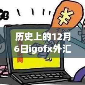 历史上的12月6日igofx外汇最新消息,历史上的十二月六日,IGOFX外汇最新消息深度解析