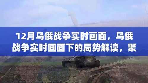 乌俄战争局势解读,聚焦实时画面下的某某观点,深度剖析十二月动态