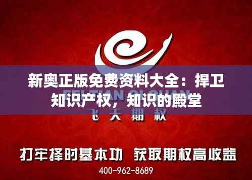 新奥正版免费资料大全:捍卫知识产权,知识的殿堂