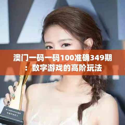澳门一码一码100准确349期:数字游戏的高阶玩法