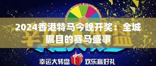 2024香港特马今晚开奖:全城瞩目的赛马盛事
