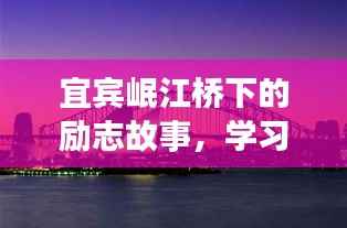 宜宾岷江桥下的励志故事,自信起航,成就梦想之旅
