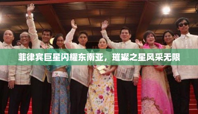 菲律宾巨星闪耀东南亚,璀璨之星风采无限