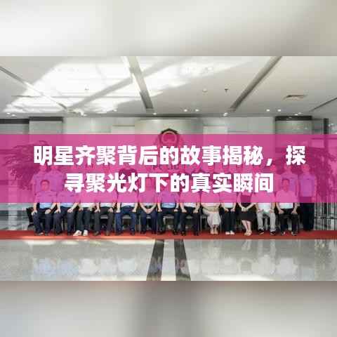 明星齐聚背后的故事揭秘,探寻聚光灯下的真实瞬间