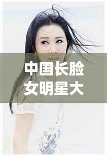 中国长脸女明星大盘点,绝美颜值,谁最亮眼?