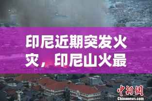 印尼近期突发火灾,印尼山火最新消息