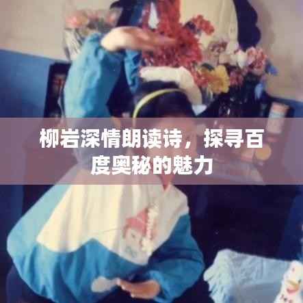 柳岩深情朗读诗,探寻百度奥秘的魅力