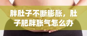 胖肚子不断膨胀,肚子肥胖胀气怎么办