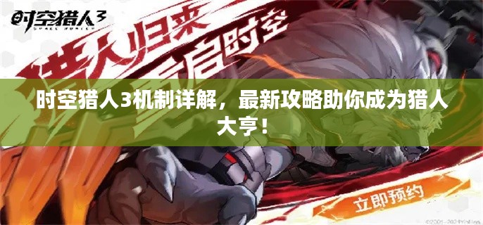 时空猎人3机制详解,最新攻略助你成为猎人大亨!