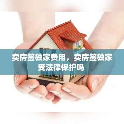 卖房签独家费用,卖房签独家受法律保护吗