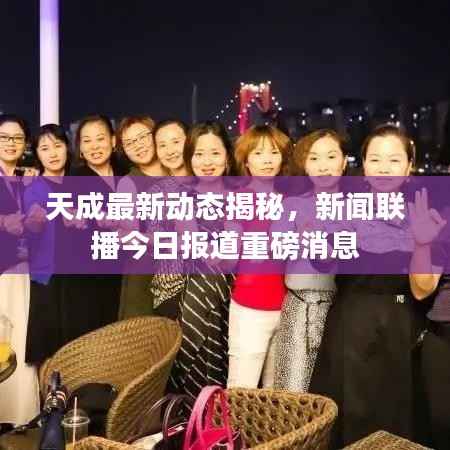 天成最新动态揭秘,新闻联播今日报道重磅消息