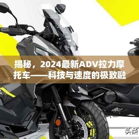 揭秘,2024最新ADV拉力摩托车——科技与速度的极致融合
