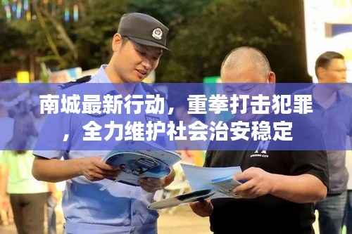 南城最新行动,重拳打击犯罪,全力维护社会治安稳定