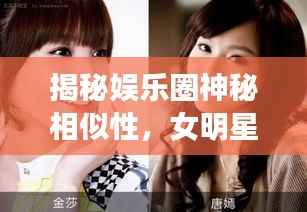 揭秘娱乐圈神秘相似性,女明星对比照大放送!