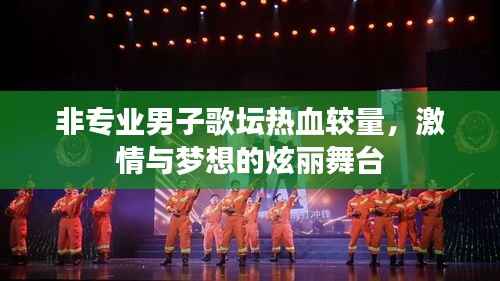 非专业男子歌坛热血较量,激情与梦想的炫丽舞台