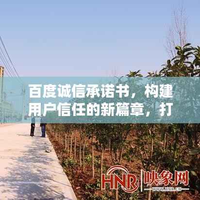 百度诚信承诺书,构建用户信任的新篇章,打造信赖首选平台!