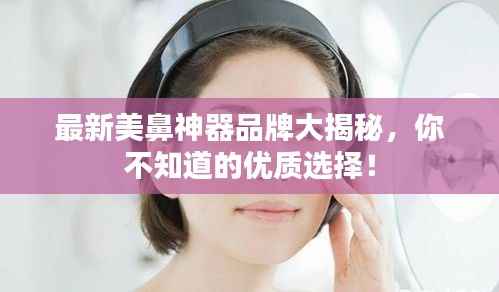 最新美鼻神器品牌大揭秘,你不知道的优质选择!
