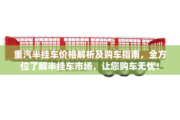 重汽半挂车价格解析及购车指南,全方位了解半挂车市场,让您购车无忧!