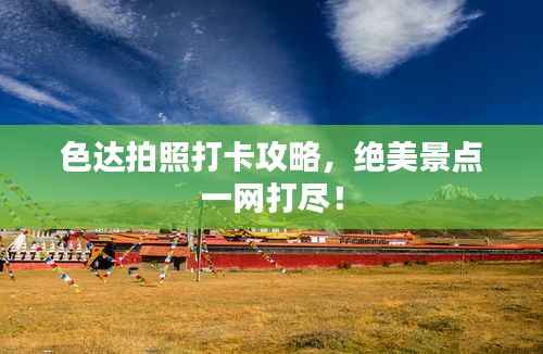 色达拍照打卡攻略,绝美景点一网打尽!