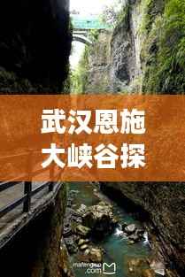 武汉恩施大峡谷探险攻略,揭秘神秘峡谷,畅游仙境之旅!