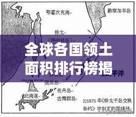 全球各国领土面积排行榜揭秘,一览众山小的国家排名!