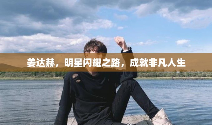 姜达赫,明星闪耀之路,成就非凡人生