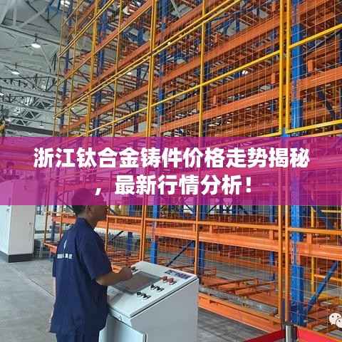 浙江钛合金铸件价格走势揭秘,最新行情分析!