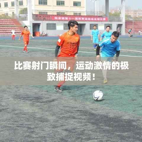 比赛射门瞬间,运动激情的极致捕捉视频!