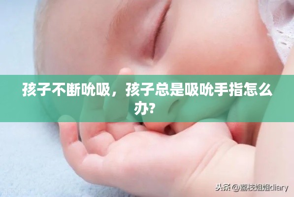 孩子不断吮吸,孩子总是吸吮手指怎么办?