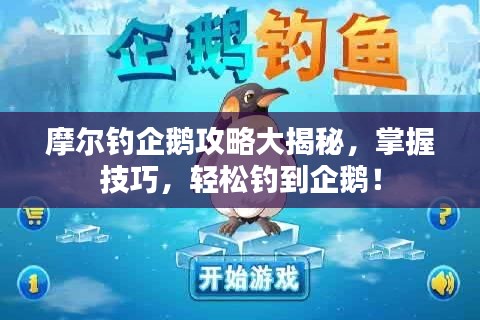 摩尔钓企鹅攻略大揭秘,掌握技巧,轻松钓到企鹅!