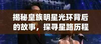揭秘皇族明星光环背后的故事,探寻星路历程的神秘面纱
