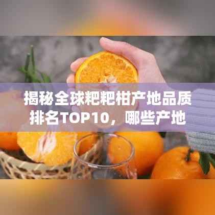 揭秘全球粑粑柑产地品质排名TOP10,哪些产地荣登榜单?