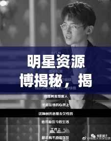 明星资源博揭秘,揭秘背后的故事,一网打尽!