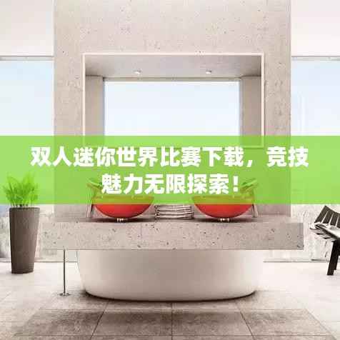 双人迷你世界比赛下载,竞技魅力无限探索!