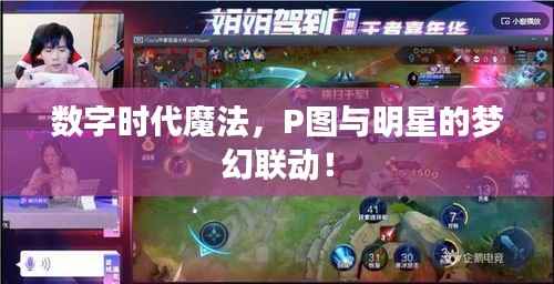 数字时代魔法,P图与明星的梦幻联动!