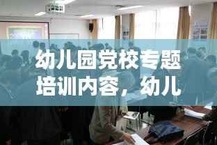 幼儿园党校专题培训内容,幼儿园党建培训内容