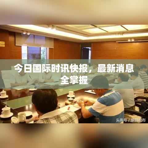 今日国际时讯快报,最新消息全掌握