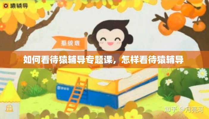 如何看待猿辅导专题课,怎样看待猿辅导