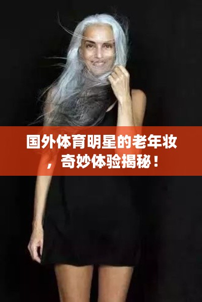 国外体育明星的老年妆,奇妙体验揭秘!