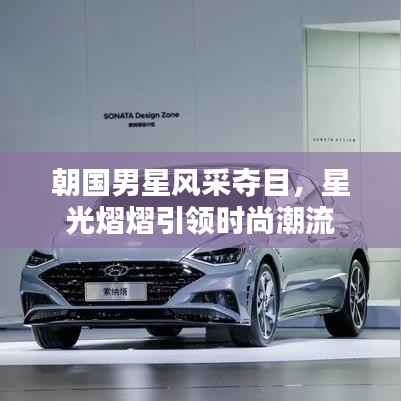 朝国男星风采夺目,星光熠熠引领时尚潮流