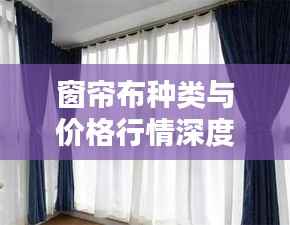 窗帘布种类与价格行情深度解析