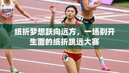 纸折梦想跃向远方，一场别开生面的纸折跳远大赛