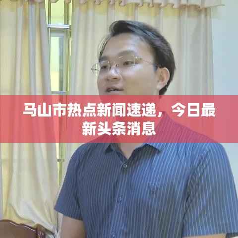 马山市热点新闻速递，今日最新头条消息