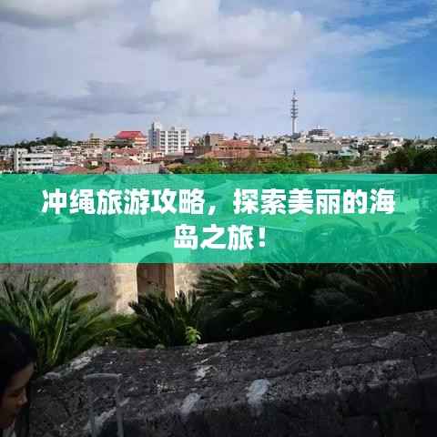 冲绳旅游攻略，探索美丽的海岛之旅！