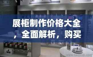 展柜制作价格大全,全面解析,购买无忧的指南