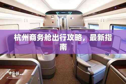 杭州商务舱出行攻略,最新指南